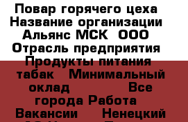 Повар горячего цеха › Название организации ­ Альянс-МСК, ООО › Отрасль предприятия ­ Продукты питания, табак › Минимальный оклад ­ 25 000 - Все города Работа » Вакансии   . Ненецкий АО,Нижняя Пеша с.